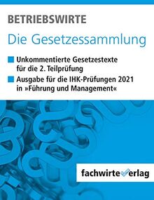 Betriebswirte - Die Gesetzessammlung: Unkommentierte Gesetzestexte für die Situationsaufgaben der IHK-Prüfung