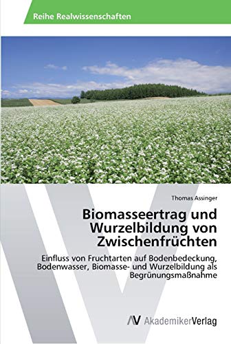 Biomasseertrag und Wurzelbildung von Zwischenfrüchten: Einfluss von Fruchtarten auf Bodenbedeckung, Bodenwasser, Biomasse- und Wurzelbildung als Begrünungsmaßnahme
