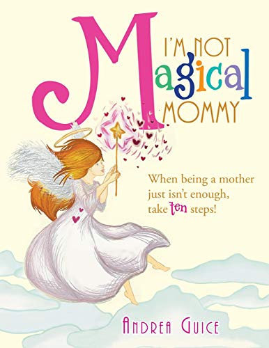 I’m Not Magical Mommy: WHEN BEING A MOTHER JUST ISN’T ENOUGH, TAKE TEN STEPS!