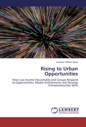 Rising to Urban Opportunities: How Low Income Households and Groups Respond to Opportunities, Master Entitlements and Develop Entrepreneurship Skills