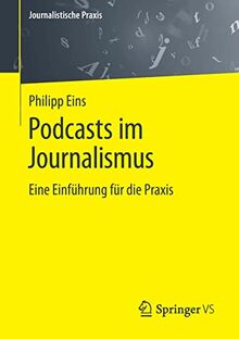 Podcasts im Journalismus: Eine Einführung für die Praxis (Journalistische Praxis)