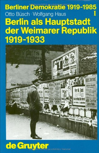 Berliner Demokratie 1919-1985: Berlin als Hauptstadt der Weimarer Republik 1919-1933: Bd I