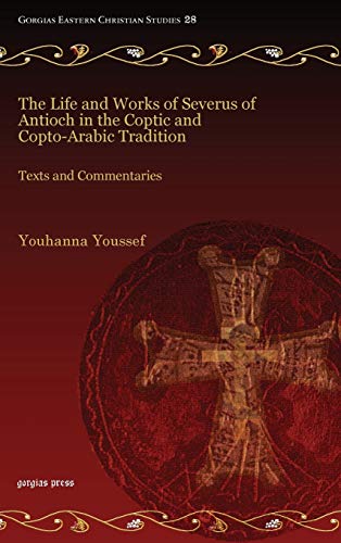 The Life and Works of Severus of Antioch in the Coptic and Copto-Arabic Tradition: Texts and Commentaries (Gorgias Eastern Christian Studies, Band 28)