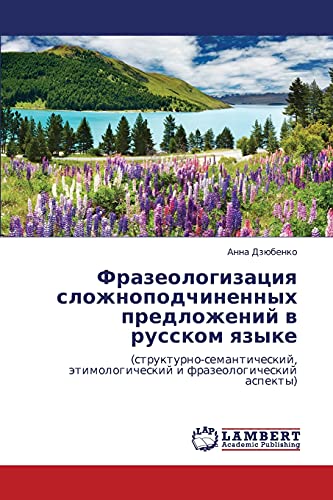 Frazeologizatsiya slozhnopodchinennykh predlozheniy v russkom yazyke: (strukturno-semanticheskiy, etimologicheskiy i frazeologicheskiy aspekty): ... ätimologicheskij i frazeologicheskij aspekty)