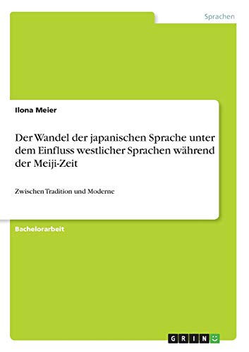 Der Wandel der japanischen Sprache unter dem Einfluss westlicher Sprachen während der Meiji-Zeit: Zwischen Tradition und Moderne