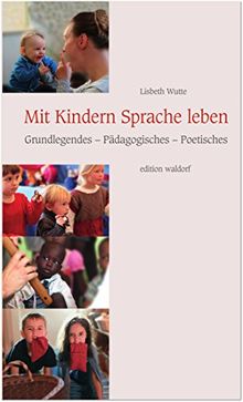 Mit Kindern Sprache leben: Grundlegendes – Pädagogisches – Poetisches