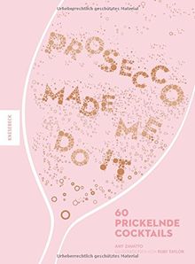 Prosecco made me do it: 60 prickelnde Cocktails wie Aperol Spritz, Bellini, Rossini uvm.