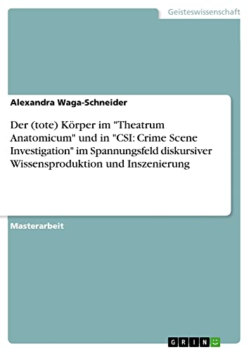 Der (tote) Körper im Theatrum Anatomicum und in CSI: Crime Scene Investigation im Spannungsfeld diskursiver Wissensproduktion und Inszenierung: Magisterarbeit