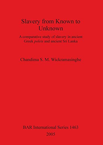 Slavery from Known to Unknown: A comparative study of slavery in ancient Greek poleis and ancient Sri Lanka (British Archaeological Reports British Series, Band 1463)