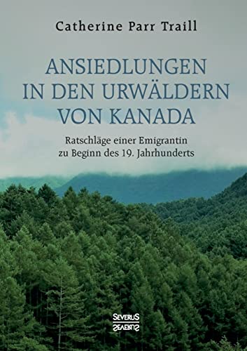 Ansiedlungen in den Urwäldern von Kanada: Ratschläge einer Emigrantin zu Beginn des 19. Jahrhunderts