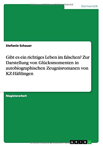 Gibt es ein richtiges Leben im falschen? Zur Darstellung von Glücksmomenten in autobiographischen Zeugnisromanen von KZ-Häftlingen