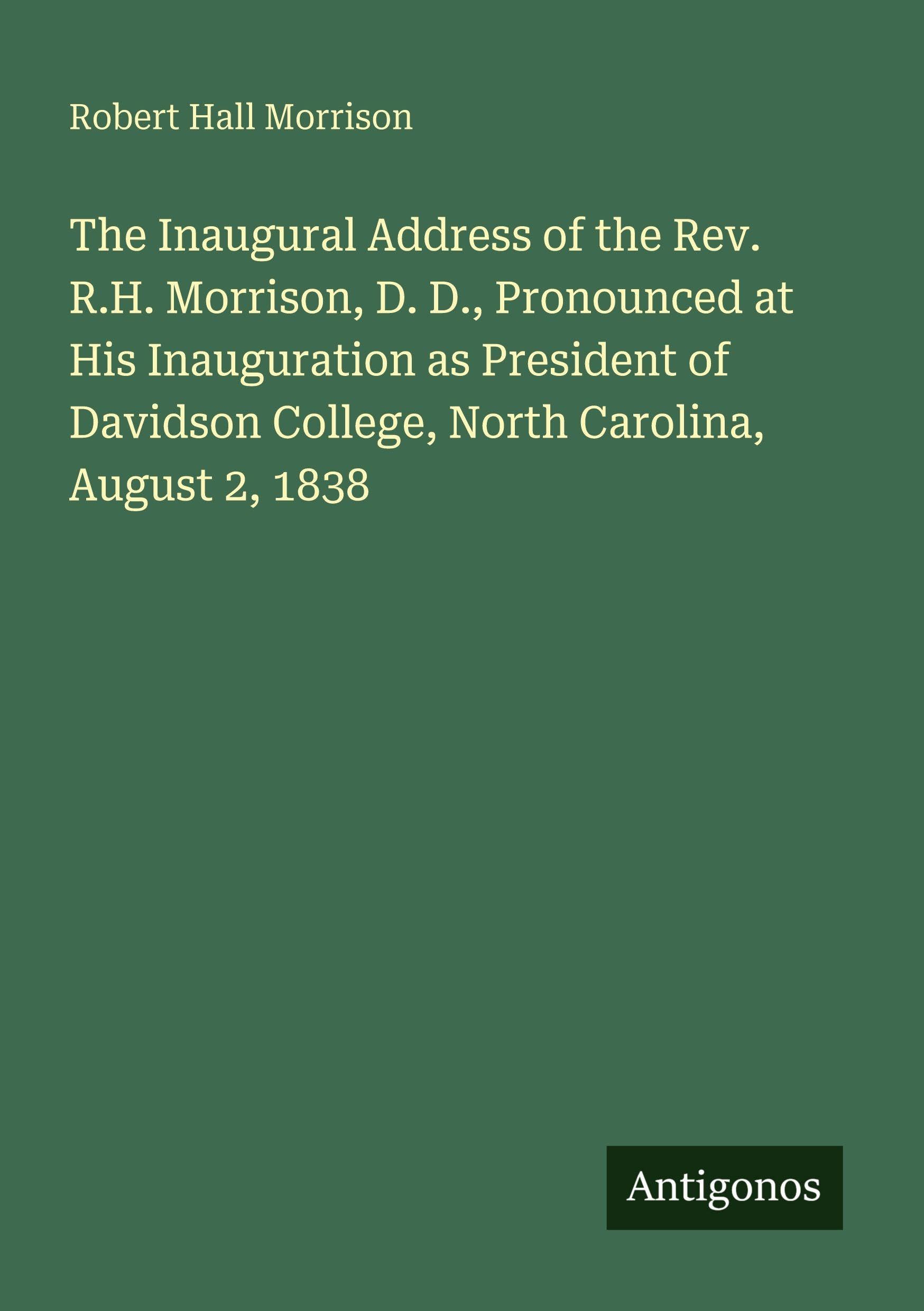 The Inaugural Address of the Rev. R.H. Morrison, D. D., Pronounced at His Inauguration as President of Davidson College, North Carolina, August 2, 1838