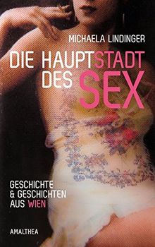 Die Hauptstadt des Sex: Geschichte und Geschichten aus Wien