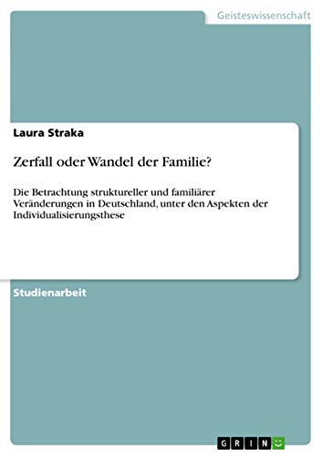 Zerfall oder Wandel der Familie?: Die Betrachtung struktureller und familiärer Veränderungen in Deutschland, unter den Aspekten der Individualisierungsthese