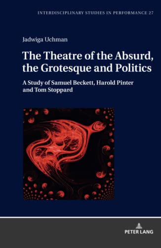 The Theatre of the Absurd, the Grotesque and Politics: A Study of Samuel Beckett, Harold Pinter and Tom Stoppard (Interdisciplinary Studies in ... Narratives. Theater. Public Life, Band 27)