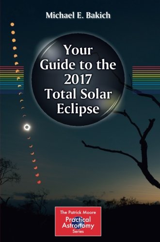 Your Guide to the 2017 Total Solar Eclipse (The Patrick Moore Practical Astronomy Series)