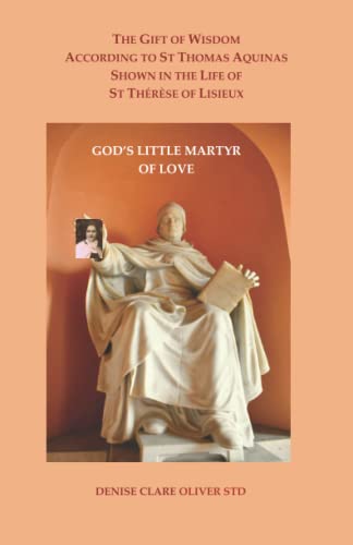 The Gift of Wisdom According to St Thomas Aquinas Shown in the Life of St Therese of Lisieux: God's Little Martyr of Love