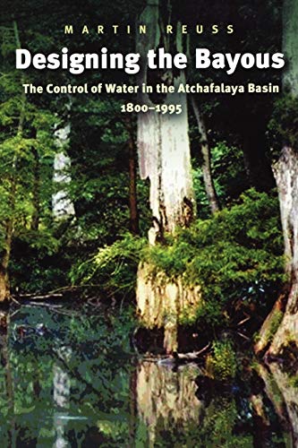 Designing the Bayous: The Control of Water in the Atchafalaya Basin, 1800-1995 (Gulf Coast Studies, Band 4)