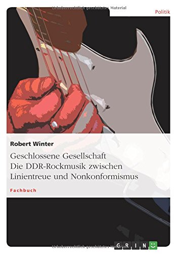 Geschlossene Gesellschaft. Die DDR-Rockmusik zwischen Linientreue und Nonkonformismus