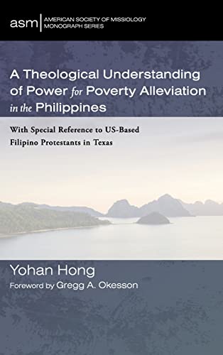 A Theological Understanding of Power for Poverty Alleviation in the Philippines: With Special Reference to Us-Based Filipino Protestants in Texas (American Society of Missiology Monograph, Band 57)