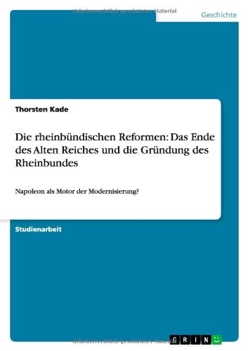 Die rheinbündischen Reformen: Das Ende des Alten Reiches und die Gründung des Rheinbundes: Napoleon als Motor der Modernisierung?