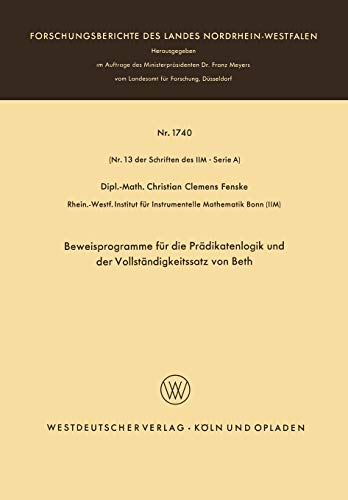 Beweisprogramme für die Prädikatenlogik und der Vollständigkeitssatz von Beth (Forschungsberichte des Landes Nordrhein-Westfalen / Fachgruppe ... Landes Nordrhein-Westfalen, 1740, Band 1740)