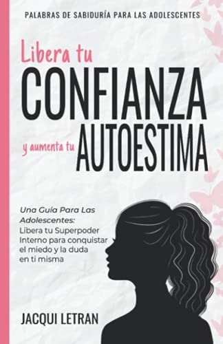 Libera tu CONFIANZA y aumenta tu AUTOESTIMA: Una guía para las adolescentes: Libera tu Superpoder Interno para conquistar el miedo y la duda en ti ... DE SABIDURÍA PARA LAS ADOLESCENTES, Band 3)