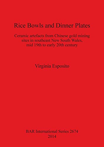 Rice Bowls and Dinner Plates: Ceramic artefacts from Chinese gold mining sites in southeast New South Wales, mid 19th to early 20th century (Bar International, Band 2674)