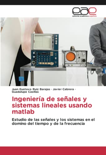 Ingeniería de señales y sistemas lineales usando matlab: Estudio de las señales y los sistemas en el domino del tiempo y de la frecuencia