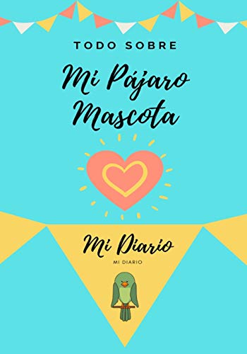 Todo Sobre Mi Mascota - Pájaro: Mi Diario De Mascotas