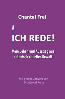 ICH REDE!: Mein Leben und Ausstieg aus satanisch ritueller Gewalt