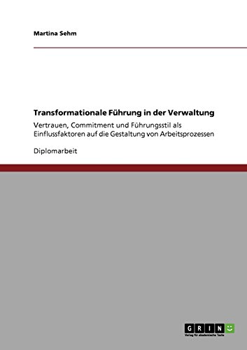 Transformationale Führung in der Verwaltung: Vertrauen, Commitment und Führungsstil als Einflussfaktoren auf die Gestaltung von Arbeitsprozessen