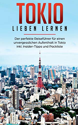 Tokio lieben lernen: Der perfekte Reiseführer für einen unvergesslichen Aufenthalt in Tokio inkl. Insider-Tipps und Packliste