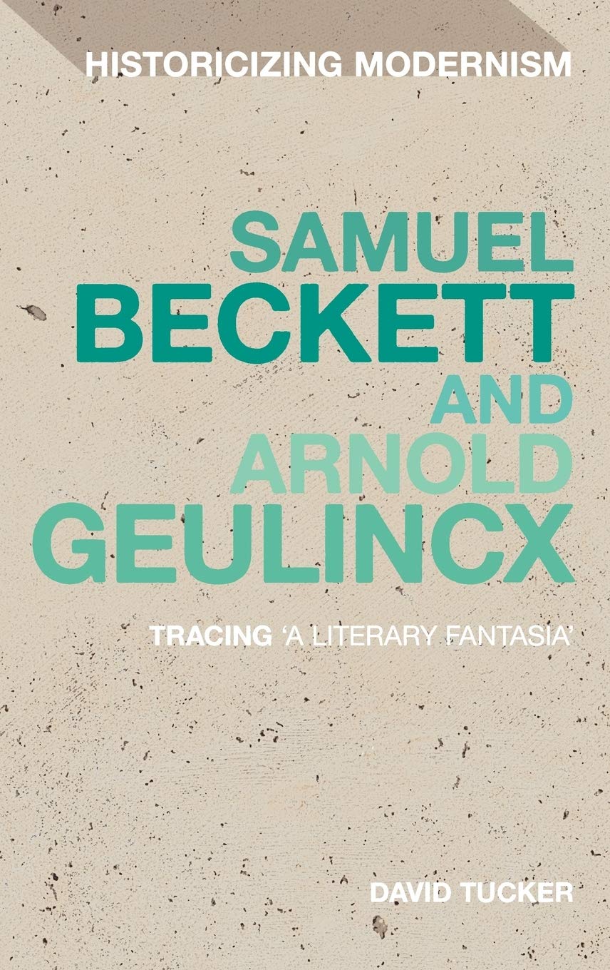 Samuel Beckett and Arnold Geulincx: Tracing 'a literary fantasia' (Historicizing Modernism)