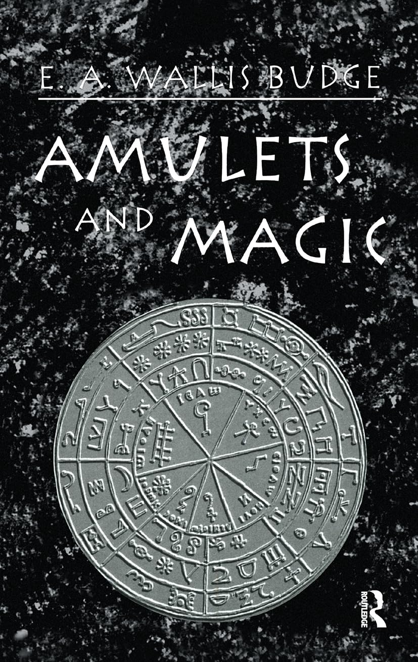 Amulets and Magic: The Original Texts With Translations and Descriptions of a Long Series of Egyptian, Sumerian, Assyrian, Hebrew, Christian, Gnostic ... Amulets (The Kegan Paul Library of Arcana)