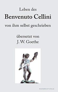 Leben des Benvenuto Cellini: von ihm selbst geschrieben übersetzt von J.W. Goethe