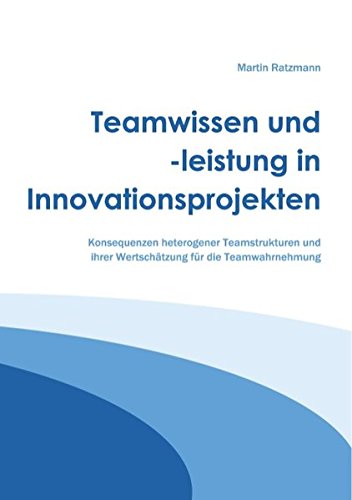 Teamwissen und -leistung in Innovationsprojekten: Konsequenzen heterogener Teamstrukturen und ihrer Wertschätzung für die Teamwahrnehmung