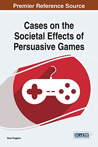 Cases on the Societal Effects of Persuasive Games (Advances in Multimedia and Interactive Technologies)