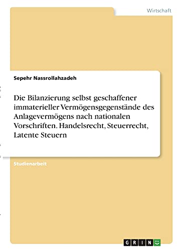 Die Bilanzierung selbst geschaffener immaterieller Vermögensgegenstände des Anlagevermögens nach nationalen Vorschriften. Handelsrecht, Steuerrecht, Latente Steuern