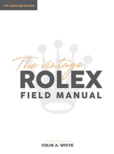 Whte, Colin A The Vintage Rolex Field Manual, An Essential Collectors Reference Guide (Chevalier, Band 1)