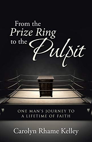 From the Prize Ring to the Pulpit: One Man's Journey To A Lifetime Of Faith