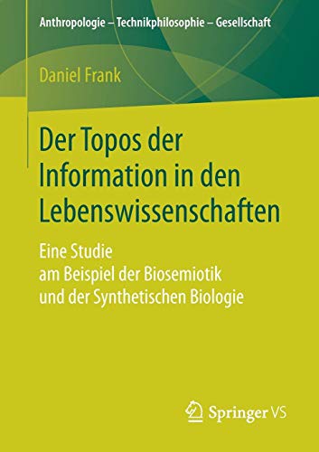 Der Topos der Information in den Lebenswissenschaften: Eine Studie am Beispiel der Biosemiotik und der Synthetischen Biologie (Anthropologie – Technikphilosophie – Gesellschaft)