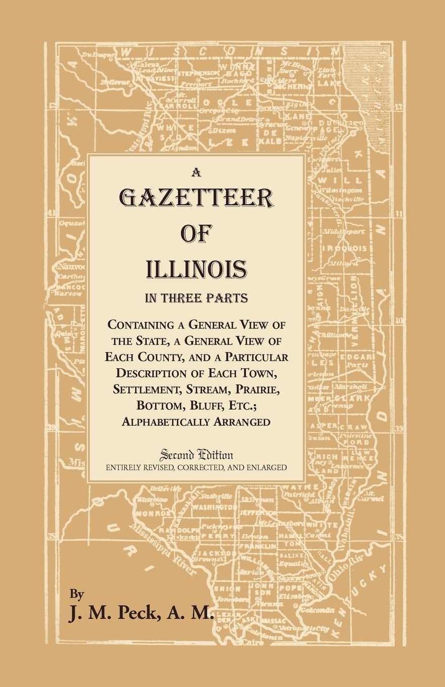 A Gazetteer of Illinois In Three Parts Containing a General View of the State, a General View of Each County, and a particular description of each ... alphabetically arranged (Heritage Classic)
