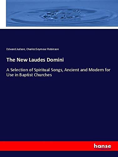 The New Laudes Domini: A Selection of Spiritual Songs, Ancient and Modern for Use in Baptist Churches