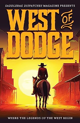 West of Dodge: Where the Legends of the West Begin (Saddlebag Dispatches Anthologies)