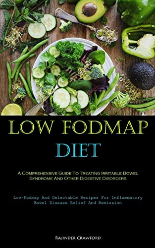 Low Fodmap Diet: A Comprehensive Guide To Treating Irritable Bowel Syndrome And Other Digestive Disorders (Low-Fodmap And Delectable Recipes For Inflammatory Bowel Disease Relief And Remission)