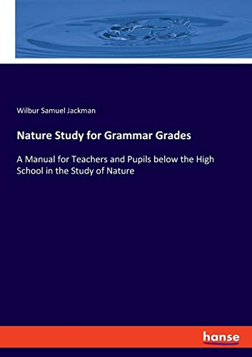 Nature Study for Grammar Grades: A Manual for Teachers and Pupils below the High School in the Study of Nature