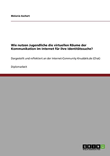 Wie nutzen Jugendliche die virtuellen Räume der Kommunikation im Internet für ihre Identitätssuche?: Dargestellt und reflektiert an der Internet-Community Knuddels.de (Chat)