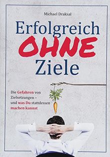 Erfolgreich OHNE Ziele: Die Gefahren von Zielsetzungen – und was Du stattdessen machen kannst