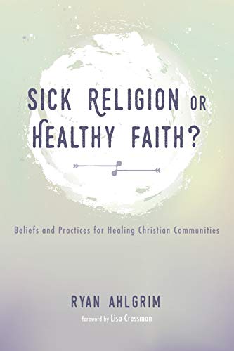 Sick Religion or Healthy Faith?: Beliefs and Practices for Healing Christian Communities